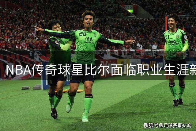 NBA传奇球星比尔面临职业生涯新转折，三支球队经历引发热议